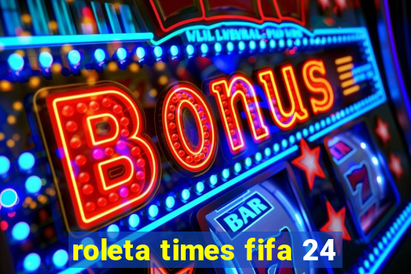 roleta times fifa 24